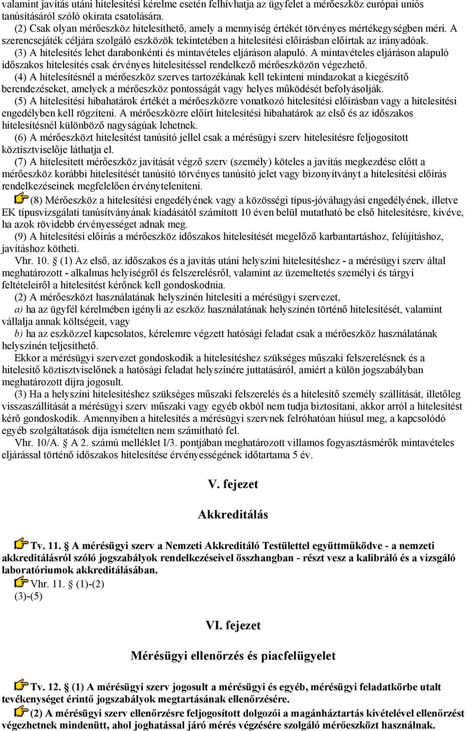 A szerencsejáték céljára szolgáló eszközök tekintetében a hitelesítési előírásban előírtak az irányadóak. (3) A hitelesítés lehet darabonkénti és mintavételes eljáráson alapuló.