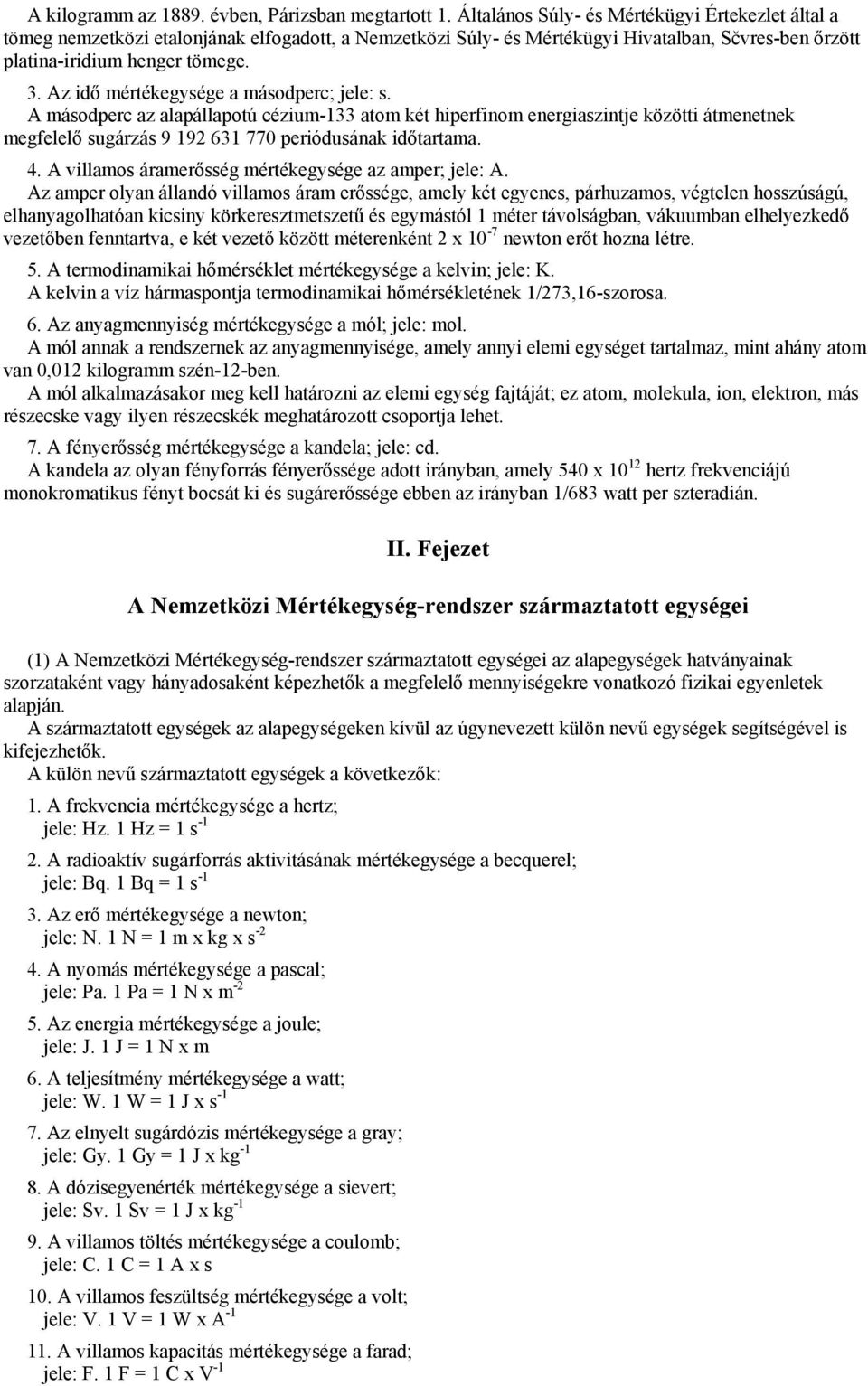 Az idő mértékegysége a másodperc; jele: s. A másodperc az alapállapotú cézium-133 atom két hiperfinom energiaszintje közötti átmenetnek megfelelő sugárzás 9 192 631 770 periódusának időtartama. 4.