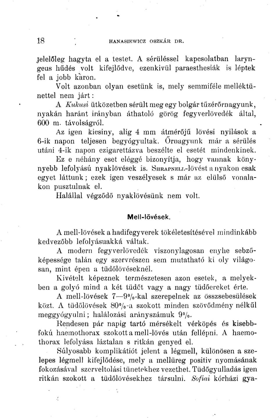 távolságról. Az igen kicsiny, ahg 4 mm átmérőjű lövési nyílások a 6-ik napon teljesen begyógyultak. Őrnagyunk már a sérülés utáni 4-ik napon czigarettázva beszélte el esetét mindenkinek.