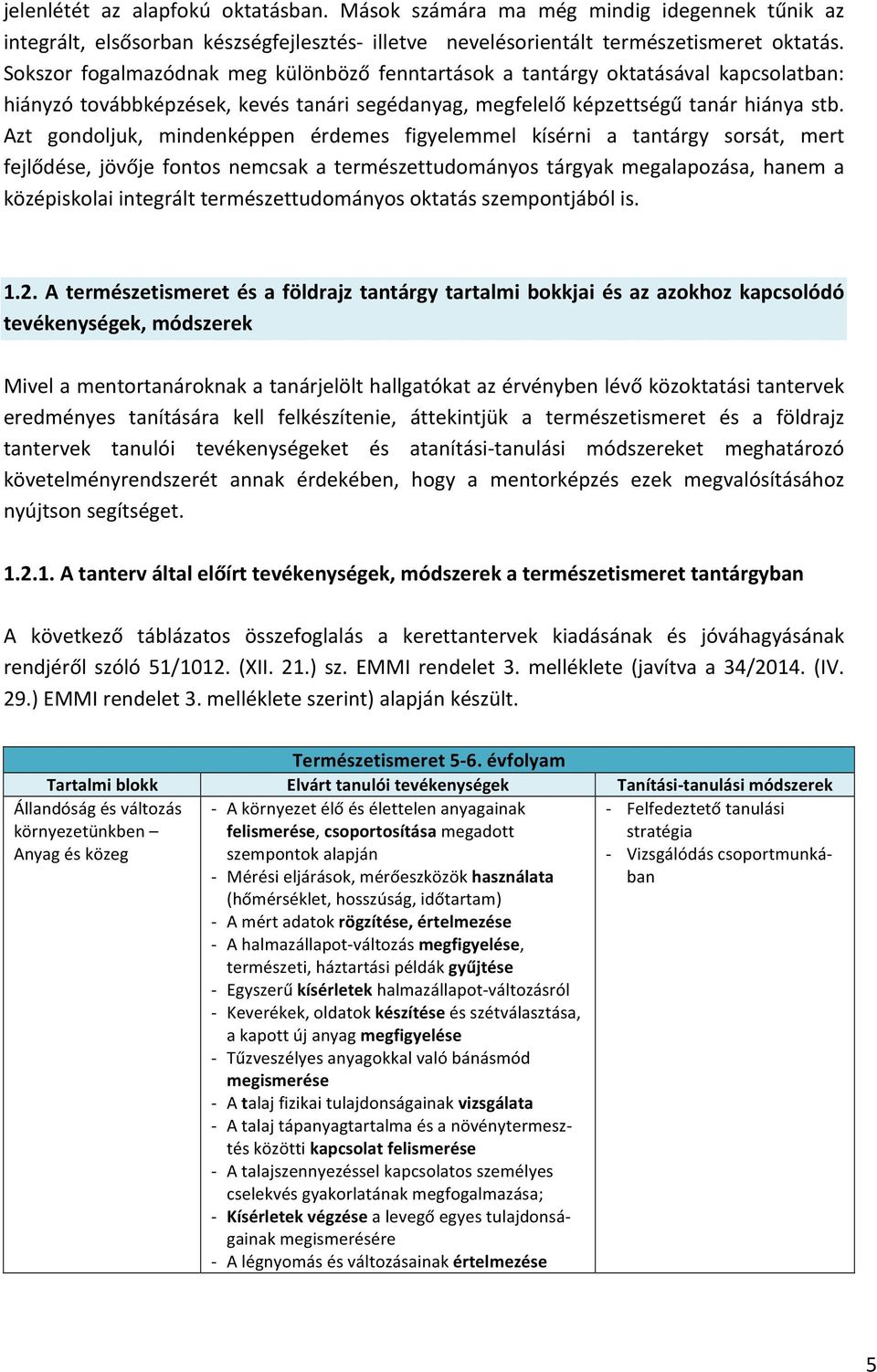 Azt gondoljuk, mindenképpen érdemes figyelemmel kísérni a tantárgy sorsát, mert fejlődése, jövője fontos nemcsak a természettudományos tárgyak megalapozása, hanem a középiskolai integrált