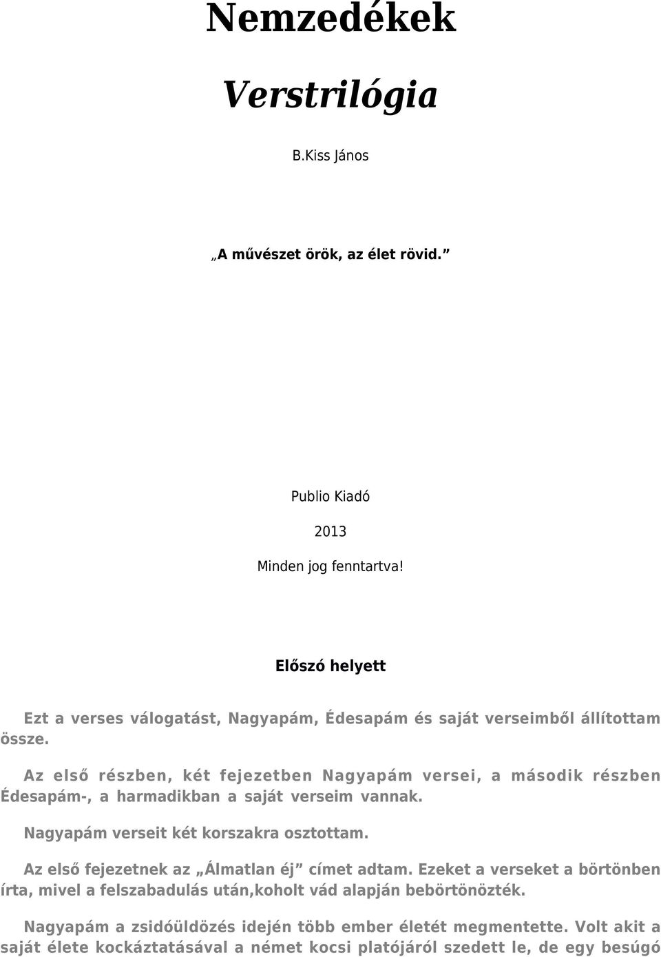 Az első részben, két fejezetben Nagyapám versei, a második részben Édesapám-, a harmadikban a saját verseim vannak. Nagyapám verseit két korszakra osztottam.