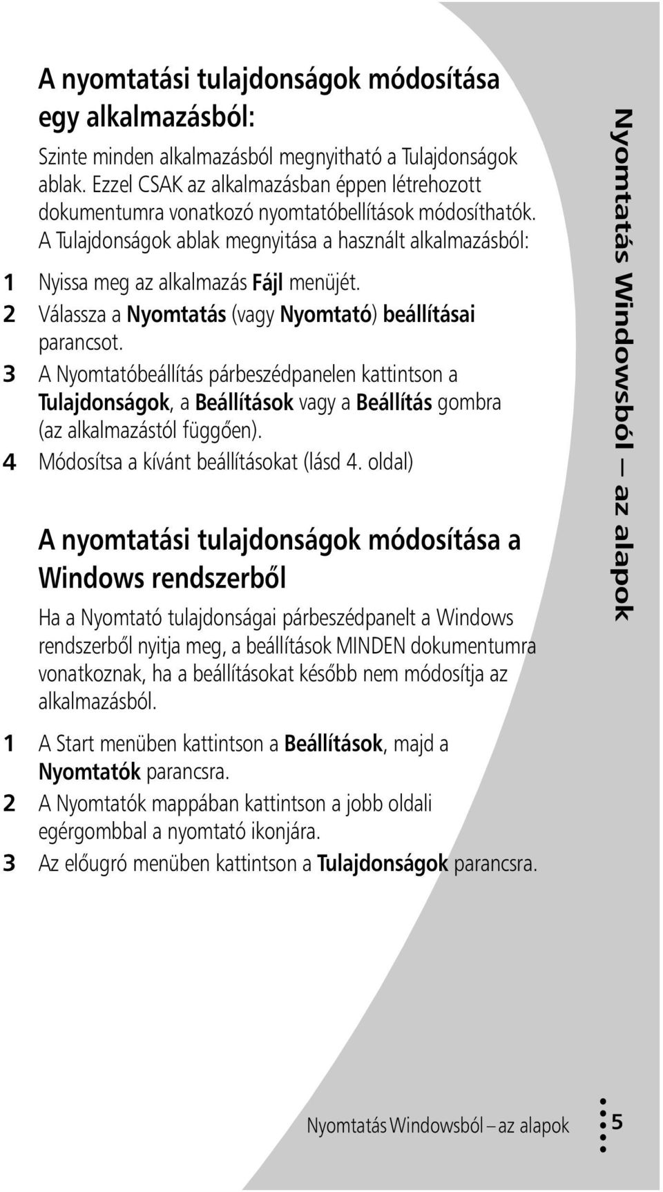 A Tulajdonságok ablak megnyitása a használt alkalmazásból: 1 Nyissa meg az alkalmazás Fájl menüjét. 2 Válassza a Nyomtatás (vagy Nyomtató) beállításai parancsot.