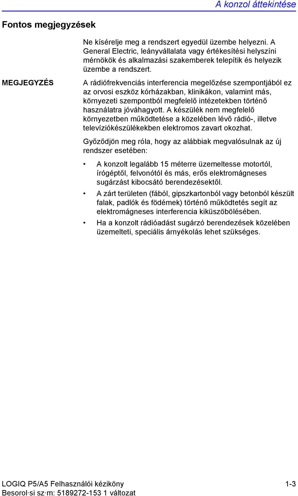 MEGJEGYZÉS A rádiófrekvenciás interferencia megelőzése szempontjából ez az orvosi eszköz kórházakban, klinikákon, valamint más, környezeti szempontból megfelelő intézetekben történő használatra