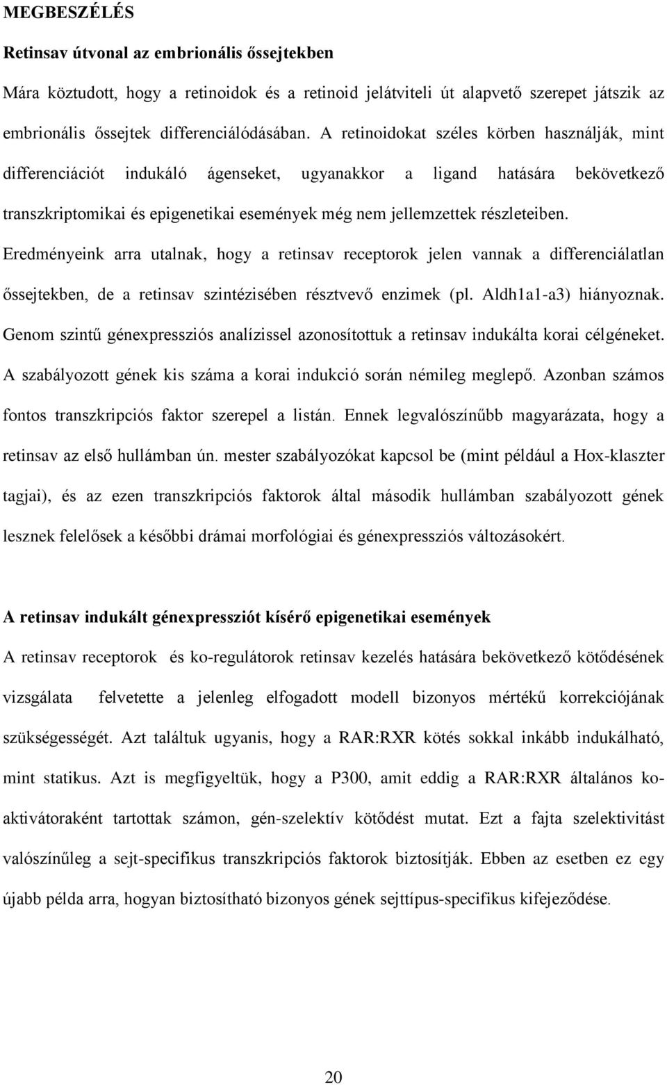 részleteiben. Eredményeink arra utalnak, hogy a retinsav receptorok jelen vannak a differenciálatlan őssejtekben, de a retinsav szintézisében résztvevő enzimek (pl. Aldh1a1-a3) hiányoznak.