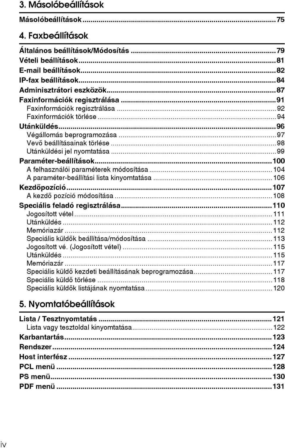 ..98 Utánküldési jel nyomtatása...99 Paraméter-beállítások...100 A felhasználói paraméterek módosítása...104 A paraméter-beállítási lista kinyomtatása...106 Kezdõpozíció.