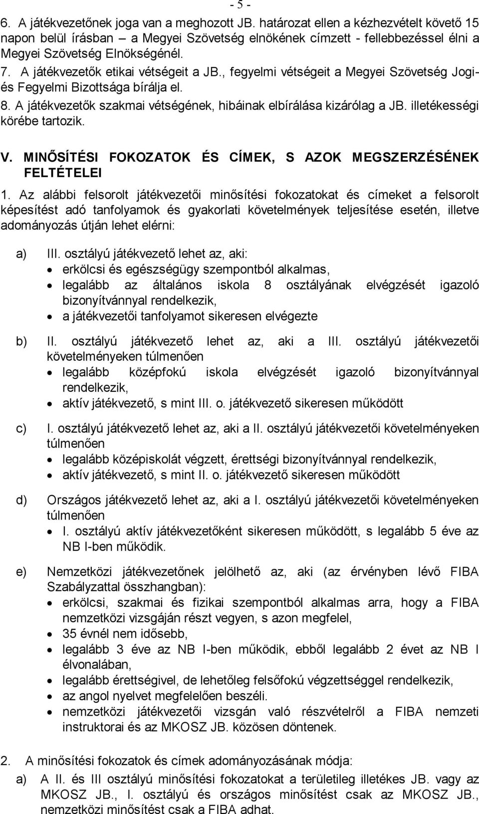 , fegyelmi vétségeit a Megyei Szövetség Jogiés Fegyelmi Bizottsága bírálja el. 8. A játékvezetők szakmai vétségének, hibáinak elbírálása kizárólag a JB. illetékességi körébe tartozik. V.