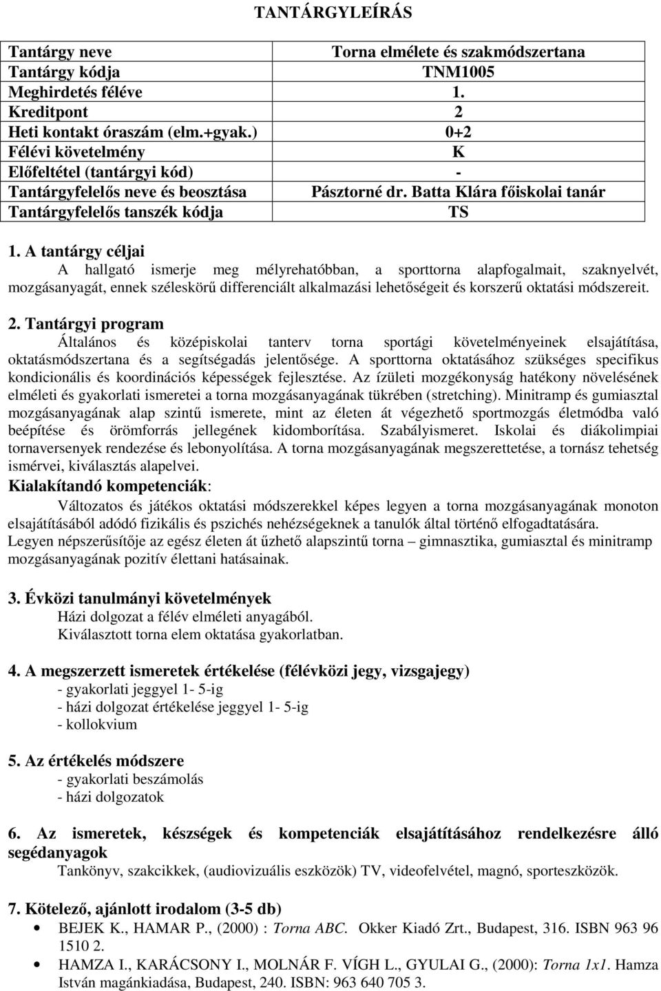 A tantárgy céljai A hallgató ismerje meg mélyrehatóbban, a sporttorna alapfogalmait, szaknyelvét, mozgásanyagát, ennek széleskörű differenciált alkalmazási lehetőségeit és korszerű oktatási