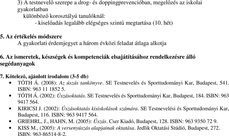 Kötelező, ajánlott irodalom (3-5 db) TÓTH Á. (2008): Az úszás tankönyve. SE Testnevelés és Sporttudományi Kar, Budapest, 541. ISBN: 963 11 1852 5. TÓTH Á. (2002): Úszásoktatás.