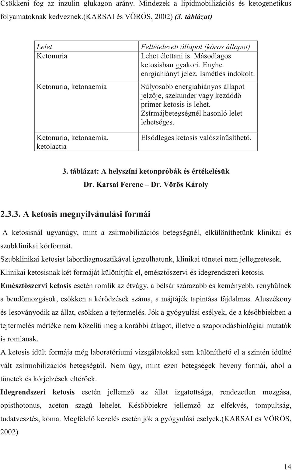 Ismétlés indokolt. Súlyosabb energiahiányos állapot jelz je, szekunder vagy kezd d primer ketosis is lehet. Zsírmájbetegségnél hasonló lelet lehetséges. Els dleges ketosis valószín síthet. 3.