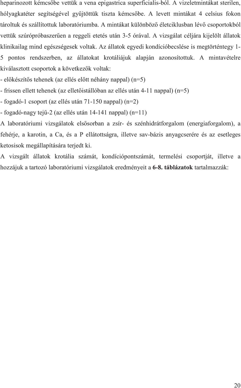 A vizsgálat céljára kijelölt állatok klinikailag mind egészségesek voltak. Az állatok egyedi kondícióbecslése is megtörténtegy 1-5 pontos rendszerben, az állatokat krotáliájuk alapján azonosítottuk.