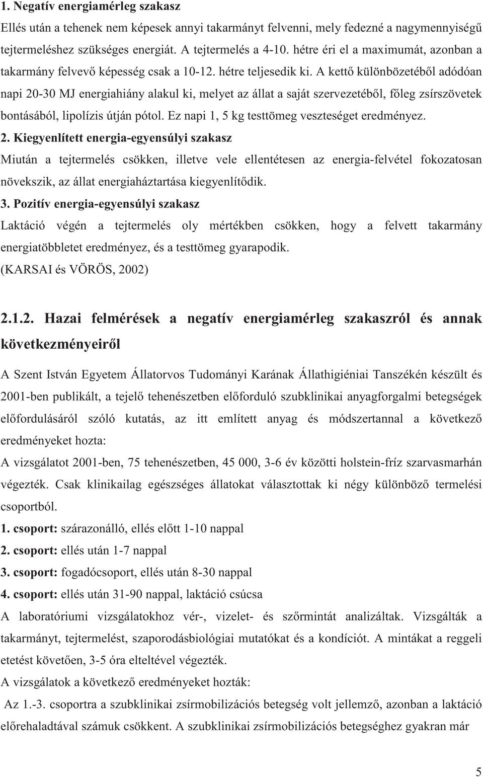 A kett különbözetéb l adódóan napi 20-30 MJ energiahiány alakul ki, melyet az állat a saját szervezetéb l, f leg zsírszövetek bontásából, lipolízis útján pótol.