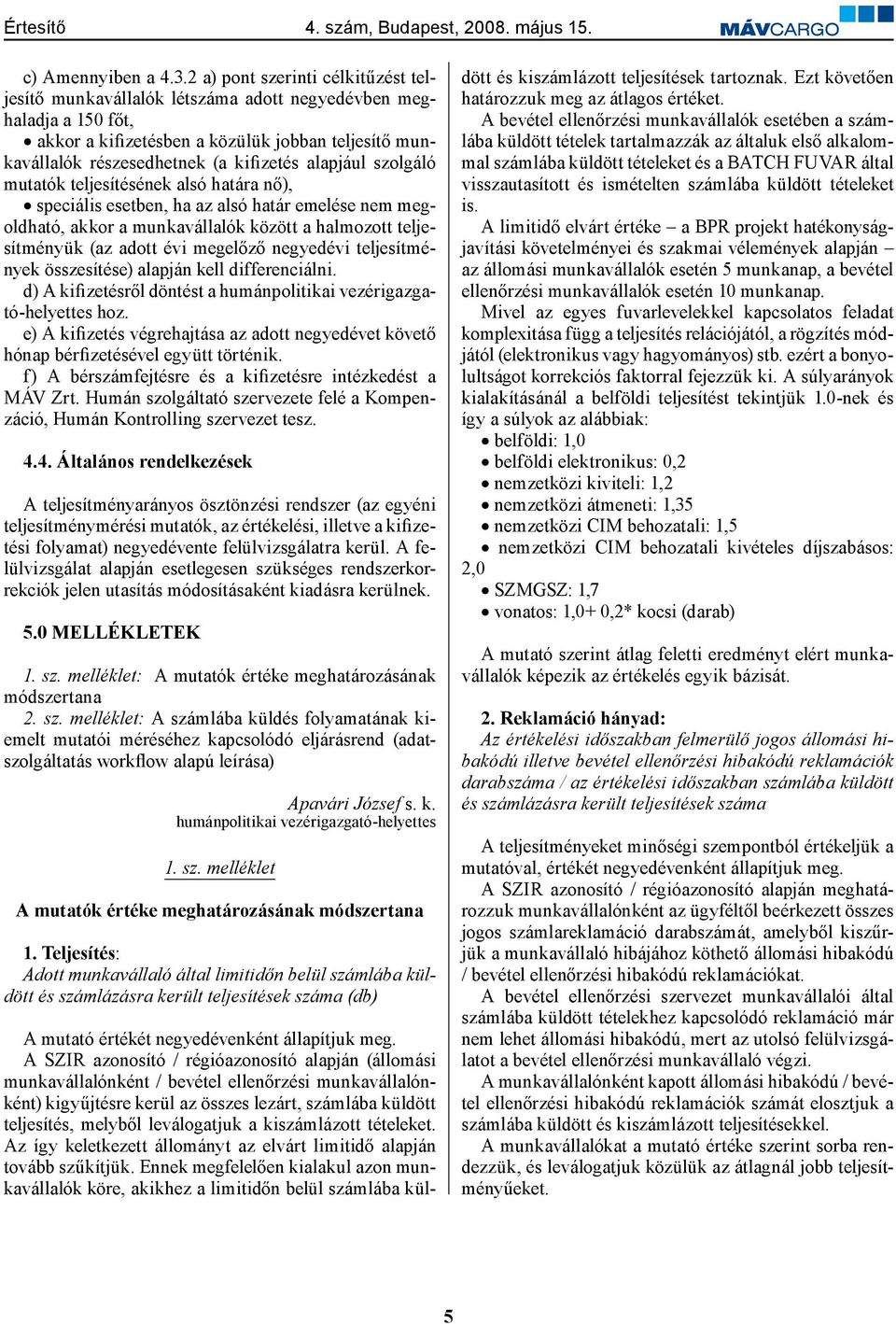 alapjául szolgáló mutatók teljesítésének alsó határa nő), speciális esetben, ha az alsó határ emelése nem megoldható, akkor a munkavállalók között a halmozott teljesítményük (az adott évi megelőző