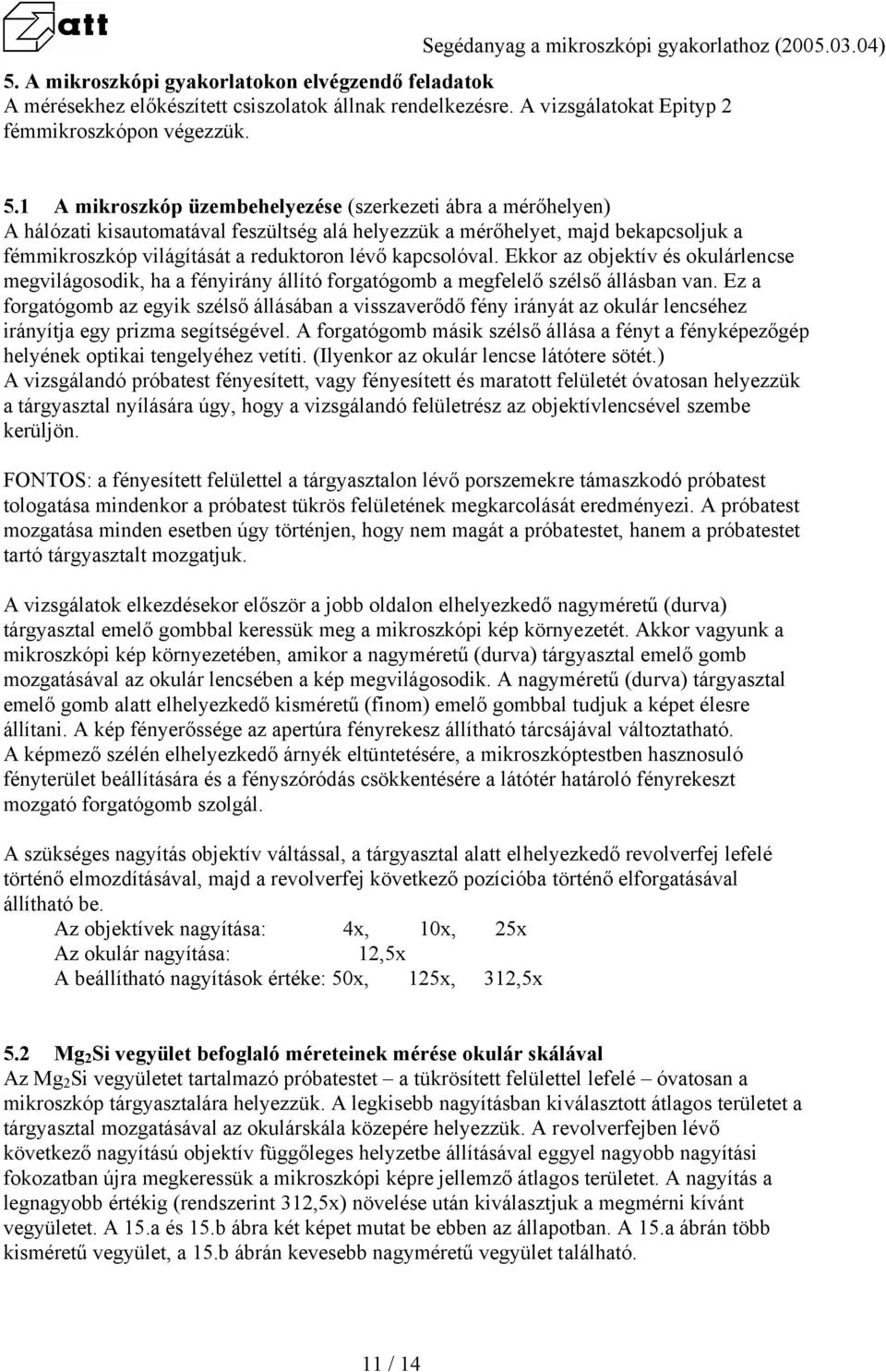 kapcsolóval. Ekkor az objektív és okulárlencse megvilágosodik, ha a fényirány állító forgatógomb a megfelelő szélső állásban van.