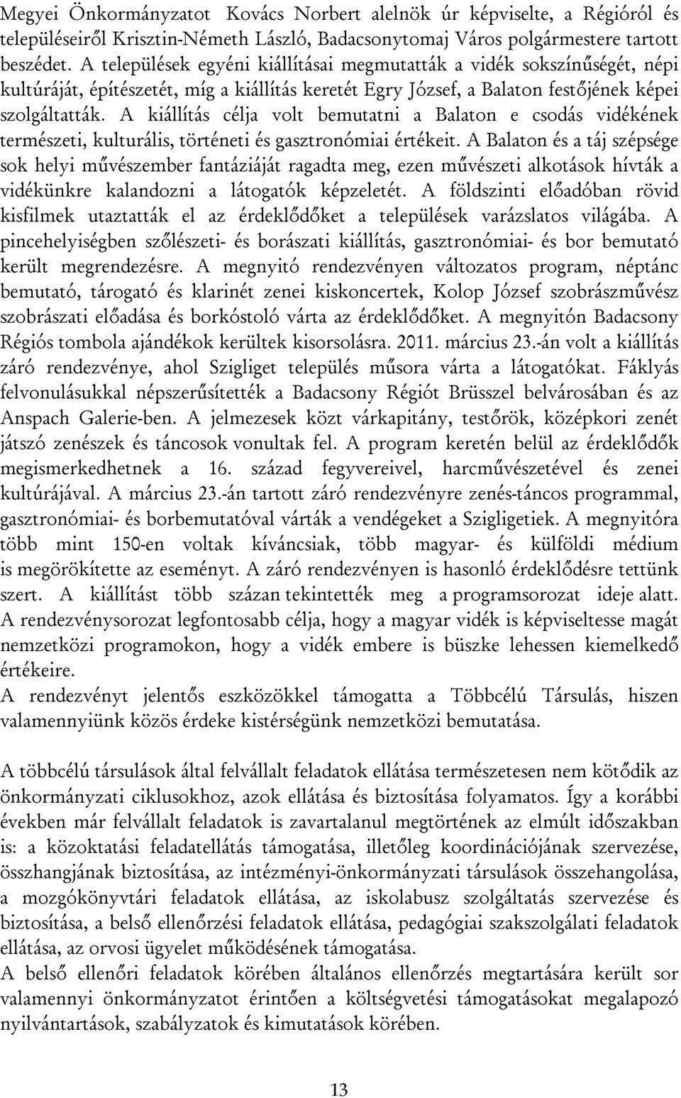 A kiállítás célja volt bemutatni a Balaton e csodás vidékének természeti, kulturális, történeti és gasztronómiai értékeit.