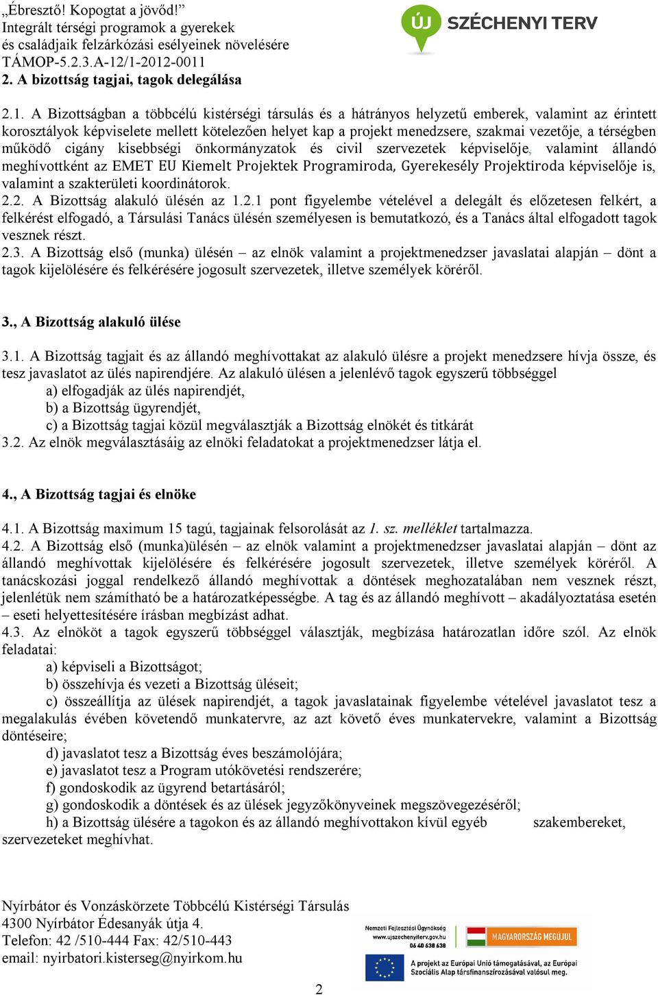 térségben működő cigány kisebbségi önkormányzatok és civil szervezetek képviselője, valamint állandó meghívottként az EMET EU Kiemelt Projektek Programiroda, Gyerekesély Projektiroda képviselője is,