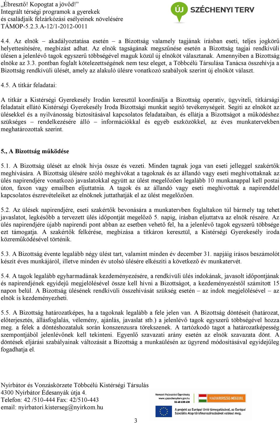 3. pontban foglalt kötelezettségének nem tesz eleget, a Többcélú Társulása Tanácsa összehívja a Bizottság rendkívüli ülését, amely az alakuló ülésre vonatkozó szabályok szerint új elnököt választ. 4.