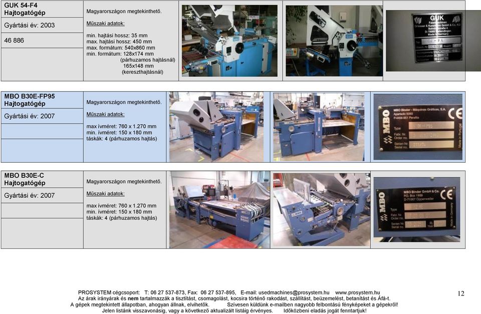 formátum: 128x174 mm (párhuzamos hajtásnál) 165x148 mm (kereszthajtásnál) MBO B30E-FP95 Hajtogatógép Gyártási év: 2007 Magyarországon