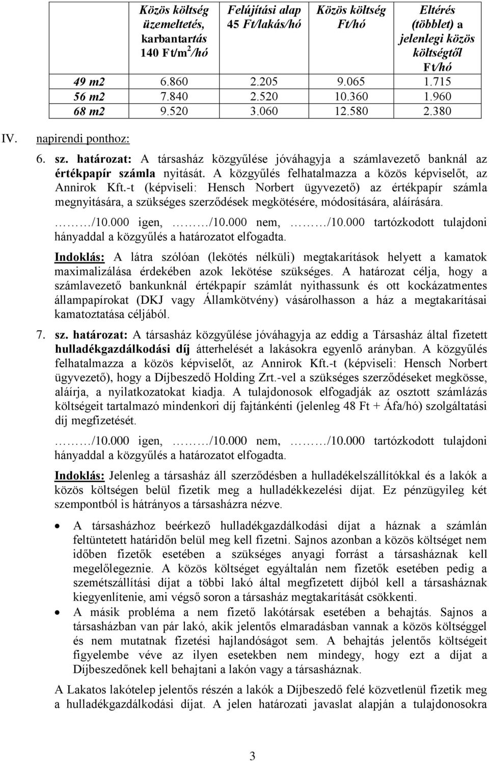 A közgyűlés felhatalmazza a közös képviselőt, az Annirok Kft.-t (képviseli: Hensch Norbert ügyvezető) az értékpapír számla megnyitására, a szükséges szerződések megkötésére, módosítására, aláírására.