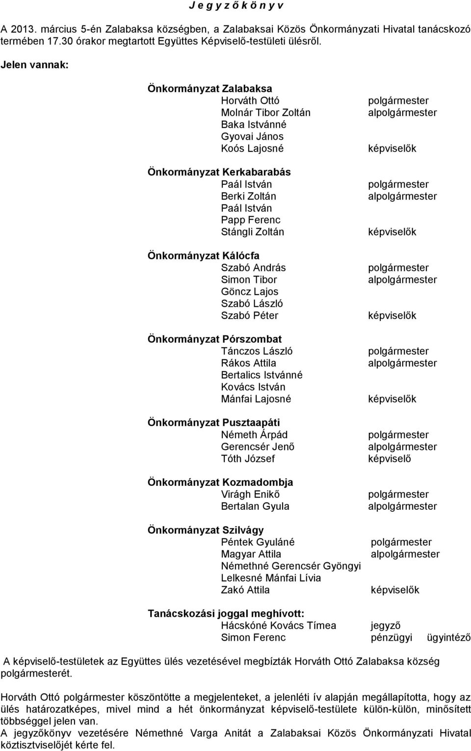 Önkormányzat Kálócfa Szabó András Simon Tibor Göncz Lajos Szabó László Szabó Péter Önkormányzat Pórszombat Tánczos László Rákos Attila Bertalics Istvánné Kovács István Mánfai Lajosné Önkormányzat