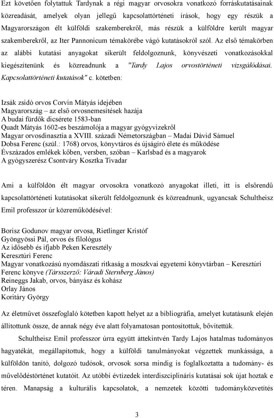 Az első témakörben az alábbi kutatási anyagokat sikerült feldolgoznunk, könyvészeti vonatkozásokkal kiegészítenünk és közreadnunk a "Tardy Lajos orvostörténeti vizsgálódásai.