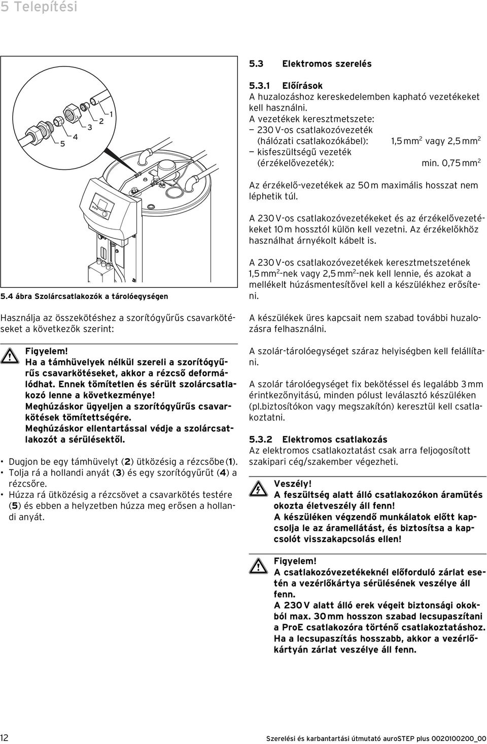 0,75 mm 2 Az érzékelő-vezetékek az 50 m maximális hosszat nem léphetik túl. A 230 V-os csatlakozóvezetékeket és az érzékelővezetékeket 10 m hossztól külön kell vezetni.