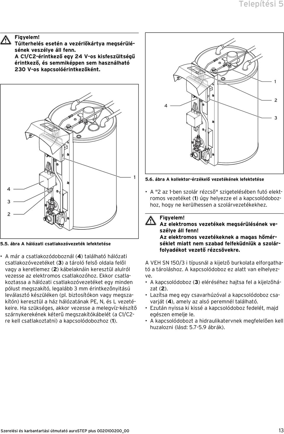 5. ábra A hálózati csatlakozóvezeték lefektetése A már a csatlakozódoboznál (4) található hálózati csatlakozóvezetéket (3) a tároló felső oldala felől vagy a keretlemez (2) kábelaknáin keresztül