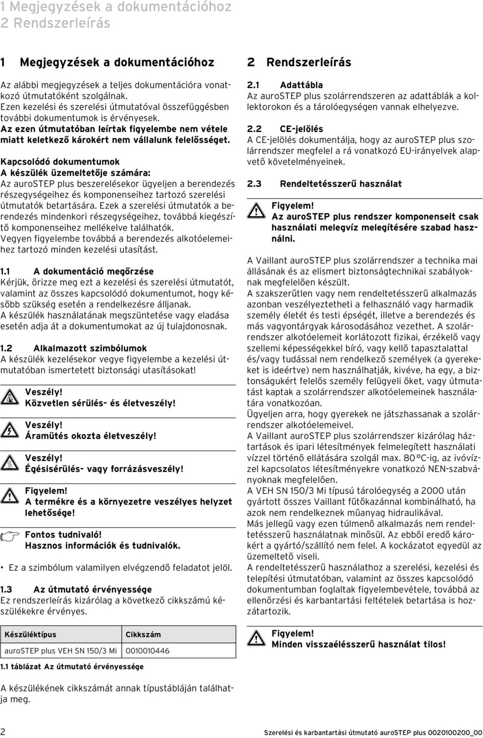 Kapcsolódó dokumentumok A készülék üzemeltetője számára: Az aurostep plus beszerelésekor ügyeljen a berendezés részegységeihez és komponenseihez tartozó szerelési útmutatók betartására.