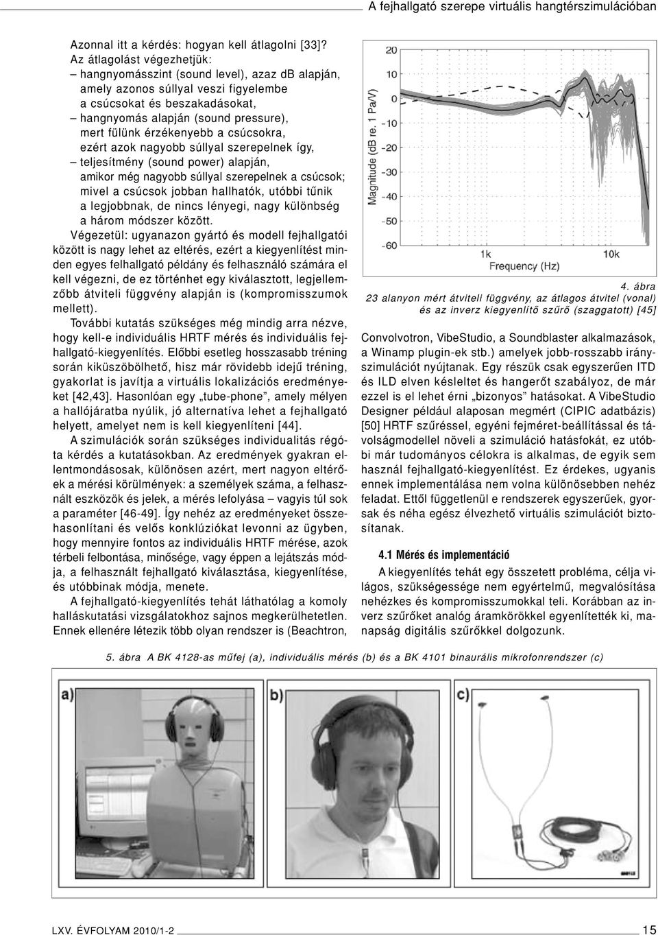 érzékenyebb a csúcsokra, ezért azok nagyobb súllyal szerepelnek így, teljesítmény (sound power) alapján, amikor még nagyobb súllyal szerepelnek a csúcsok; mivel a csúcsok jobban hallhatók, utóbbi