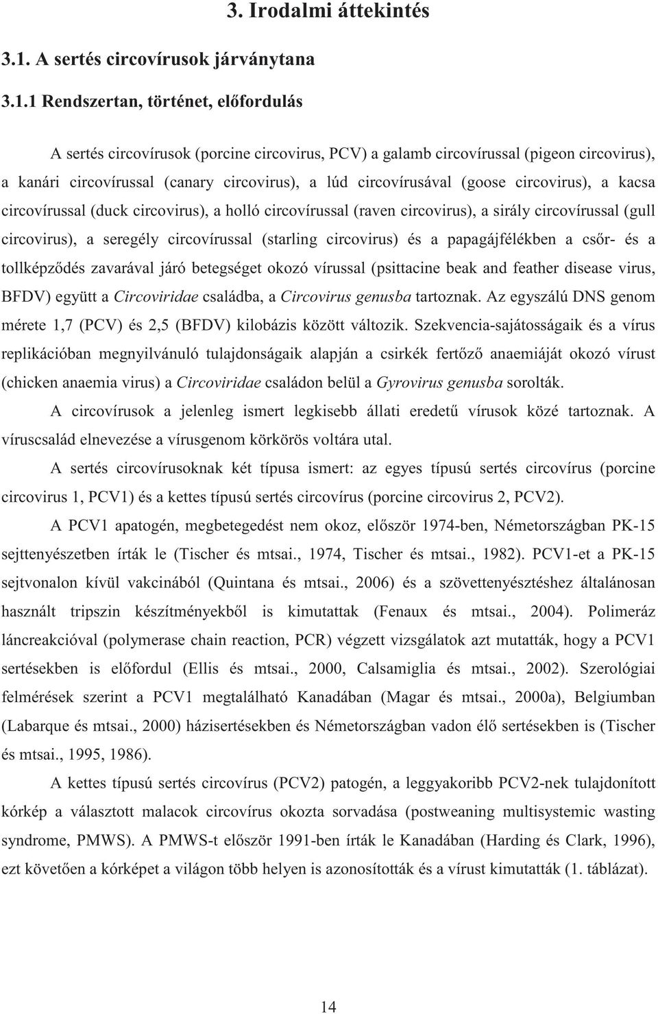 kacsa circovírussal (duck circovirus), a holló circovírussal (raven circovirus), a sirály circovírussal (gull circovirus), a seregély circovírussal (starling circovirus) és a papagájfélékben a cs r-