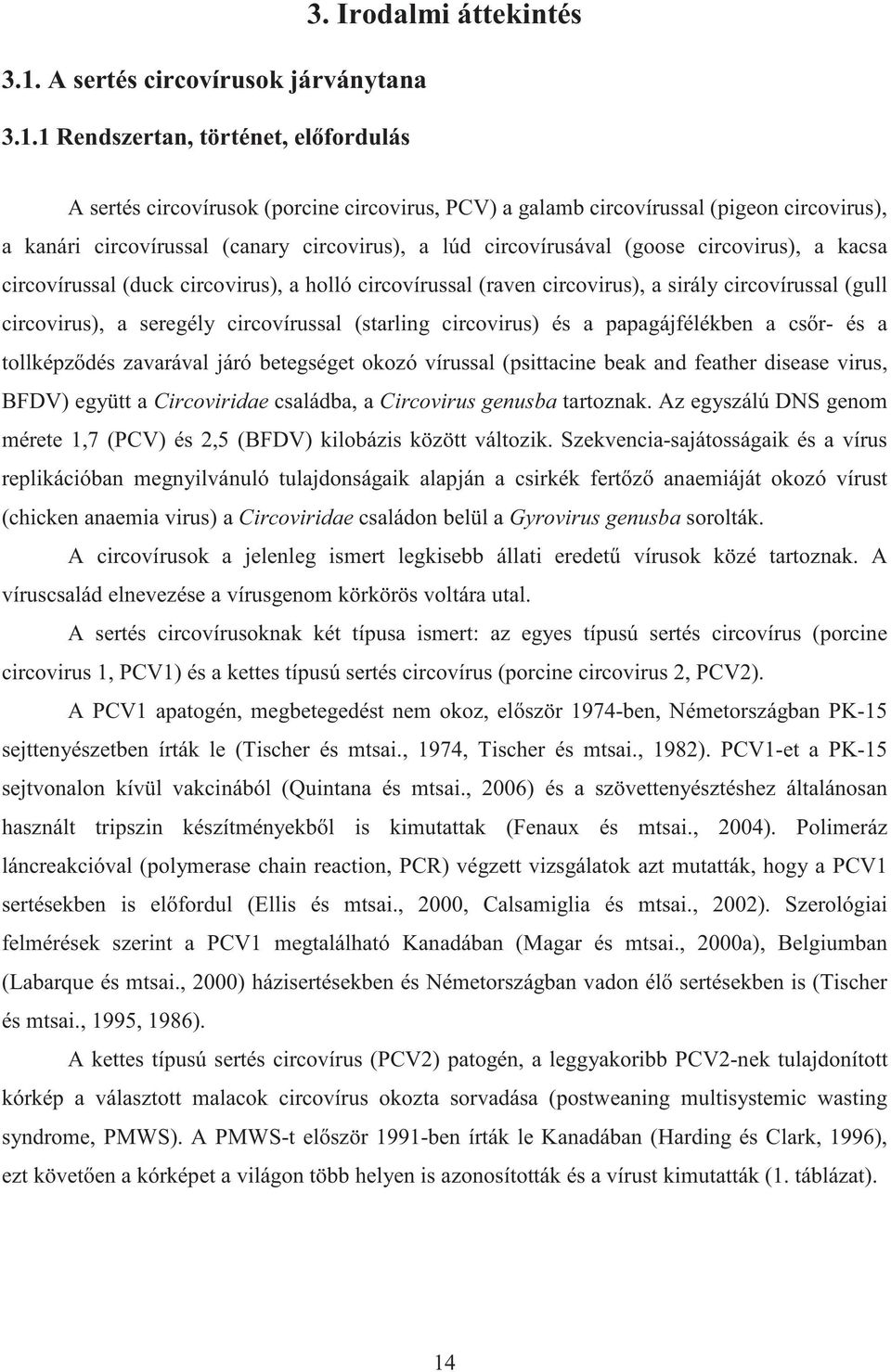 kacsa circovírussal (duck circovirus), a holló circovírussal (raven circovirus), a sirály circovírussal (gull circovirus), a seregély circovírussal (starling circovirus) és a papagájfélékben a cs r-