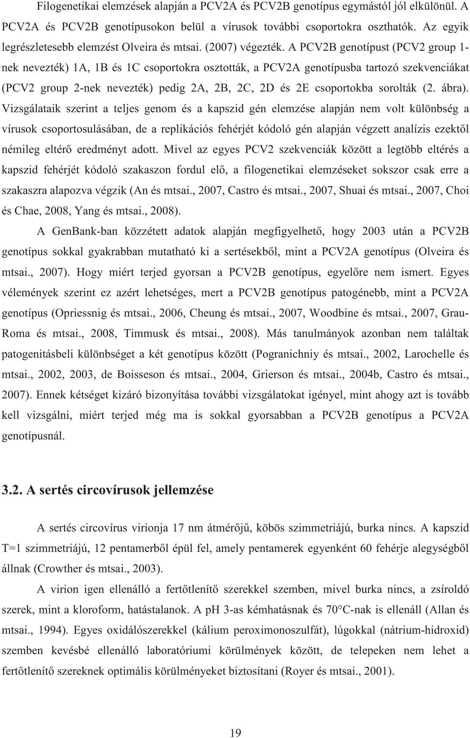 A PCV2B genotípust (PCV2 group 1- nek nevezték) 1A, 1B és 1C csoportokra osztották, a PCV2A genotípusba tartozó szekvenciákat (PCV2 group 2-nek nevezték) pedig 2A, 2B, 2C, 2D és 2E csoportokba