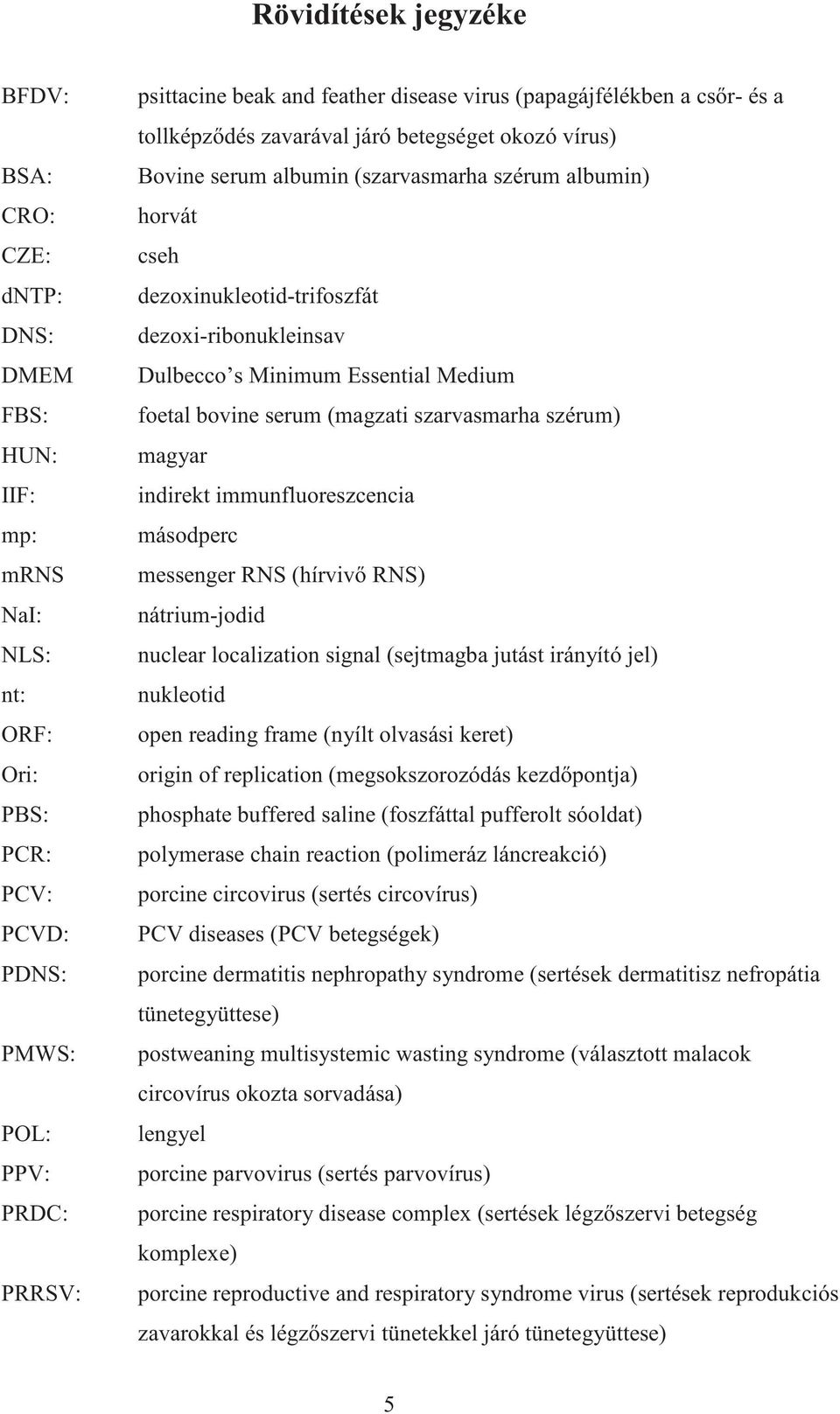 Dulbecco s Minimum Essential Medium foetal bovine serum (magzati szarvasmarha szérum) magyar indirekt immunfluoreszcencia másodperc messenger RNS (hírviv RNS) nátrium-jodid nuclear localization