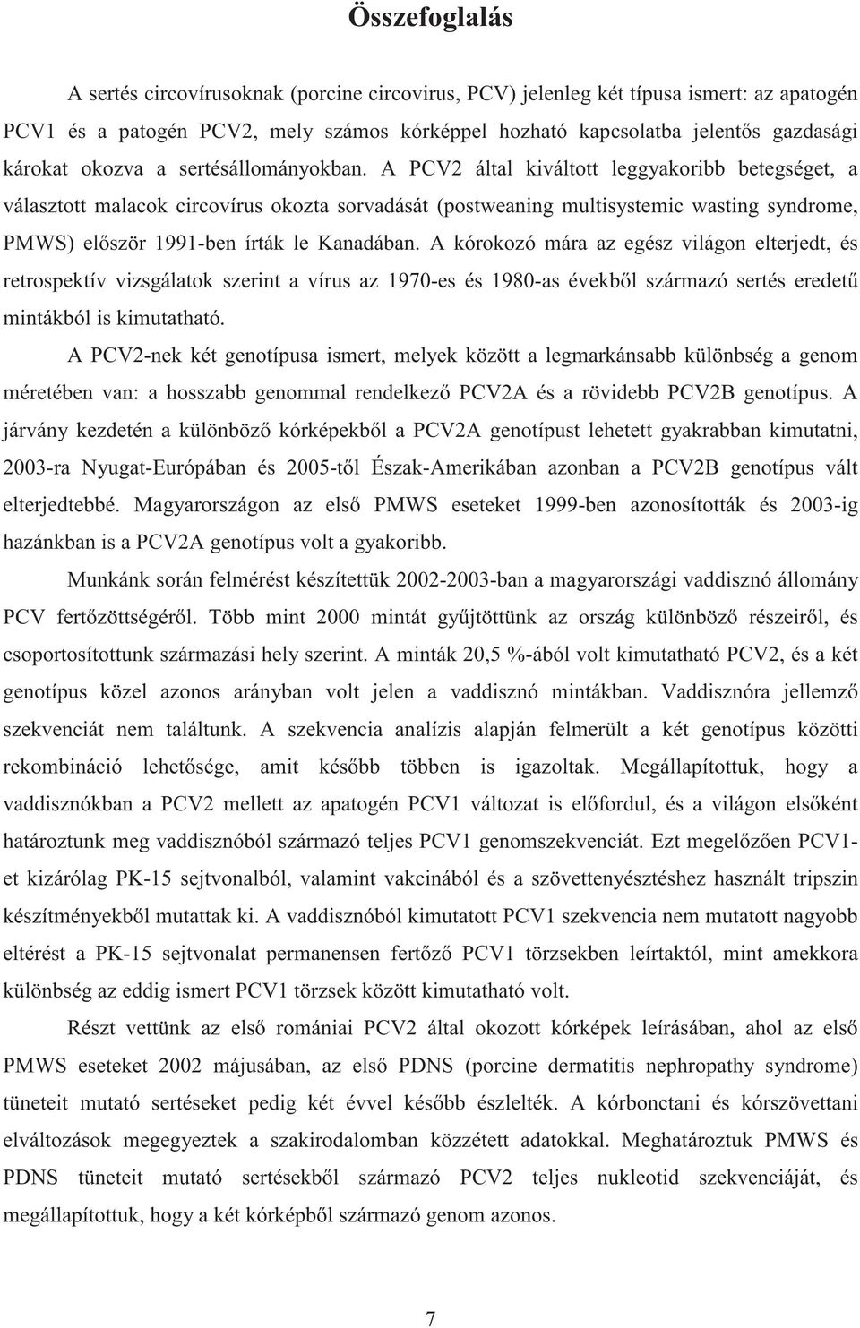 A PCV2 által kiváltott leggyakoribb betegséget, a választott malacok circovírus okozta sorvadását (postweaning multisystemic wasting syndrome, PMWS) el ször 1991-ben írták le Kanadában.