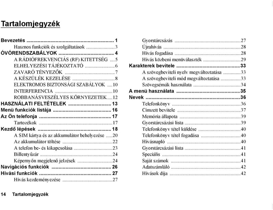 ..17 Kezdő lépések... 18 A SIM kártya és az akkumulátor behelyezése...20 Az akkumulátor töltése...22 A telefon be- és kikapcsolása...23 Billentyűzár...24 Képernyőn megjelenő jelzések.