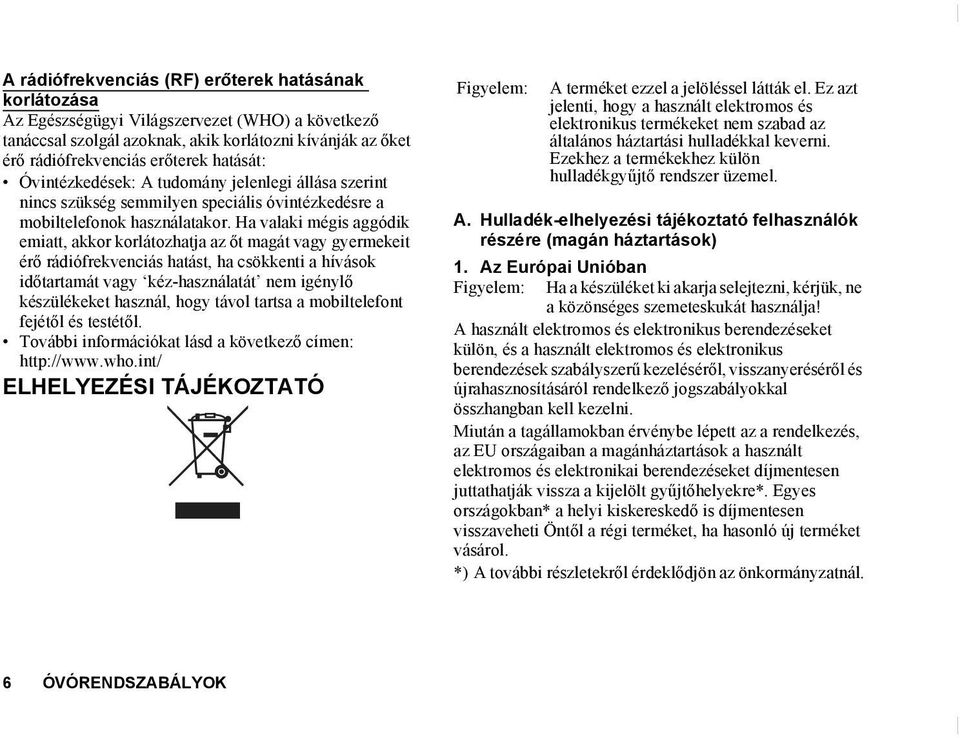 Ha valaki mégis aggódik emiatt, akkor korlátozhatja az őt magát vagy gyermekeit érő rádiófrekvenciás hatást, ha csökkenti a hívások időtartamát vagy kéz-használatát nem igénylő készülékeket használ,