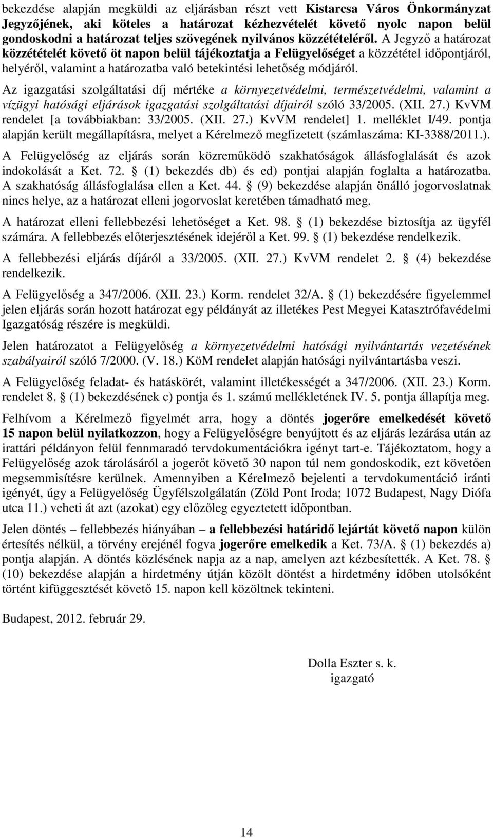 A Jegyző a határozat közzétételét követő öt napon belül tájékoztatja a Felügyelőséget a közzététel időpontjáról, helyéről, valamint a határozatba való betekintési lehetőség módjáról.