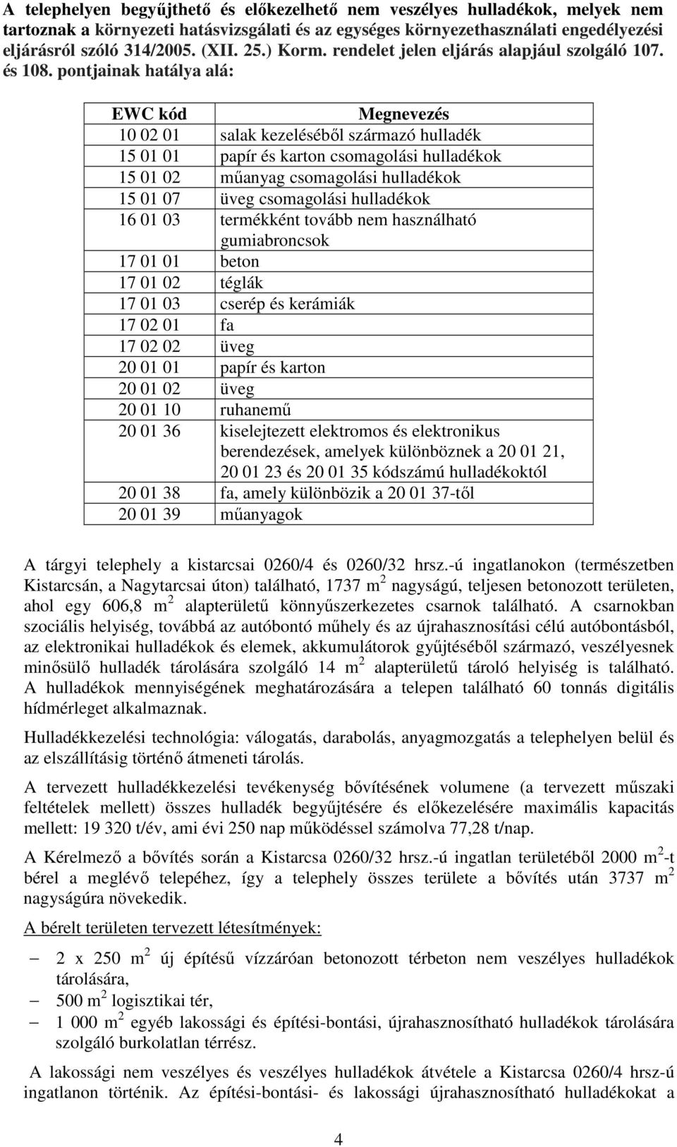 pontjainak hatálya alá: EWC kód Megnevezés 10 02 01 salak kezeléséből származó hulladék 15 01 01 papír és karton csomagolási hulladékok 15 01 02 műanyag csomagolási hulladékok 15 01 07 üveg
