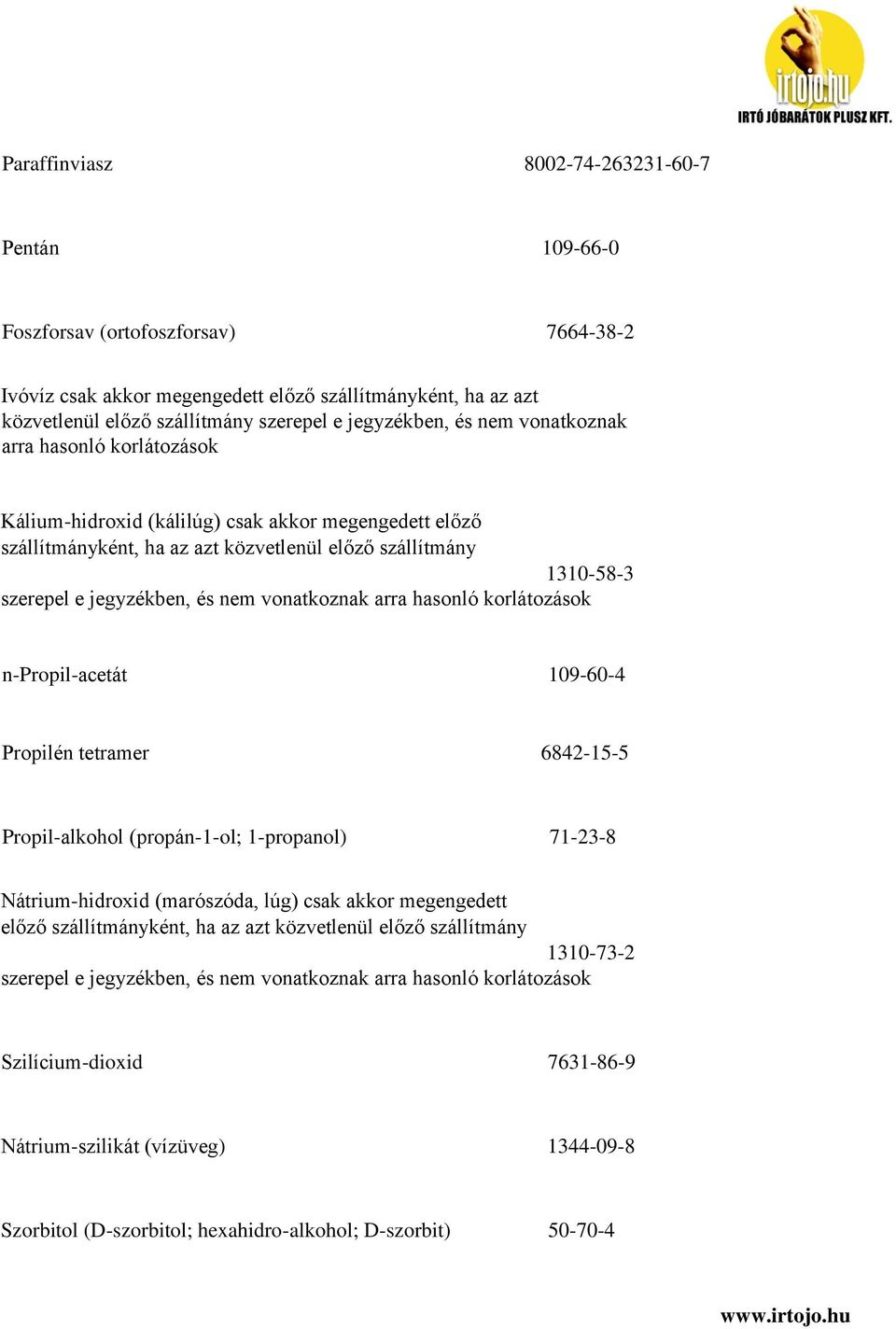 jegyzékben, és nem vonatkoznak arra hasonló korlátozások n-propil-acetát 109-60-4 Propilén tetramer 6842-15-5 Propil-alkohol (propán-1-ol; 1-propanol) 71-23-8 Nátrium-hidroxid (marószóda, lúg) csak