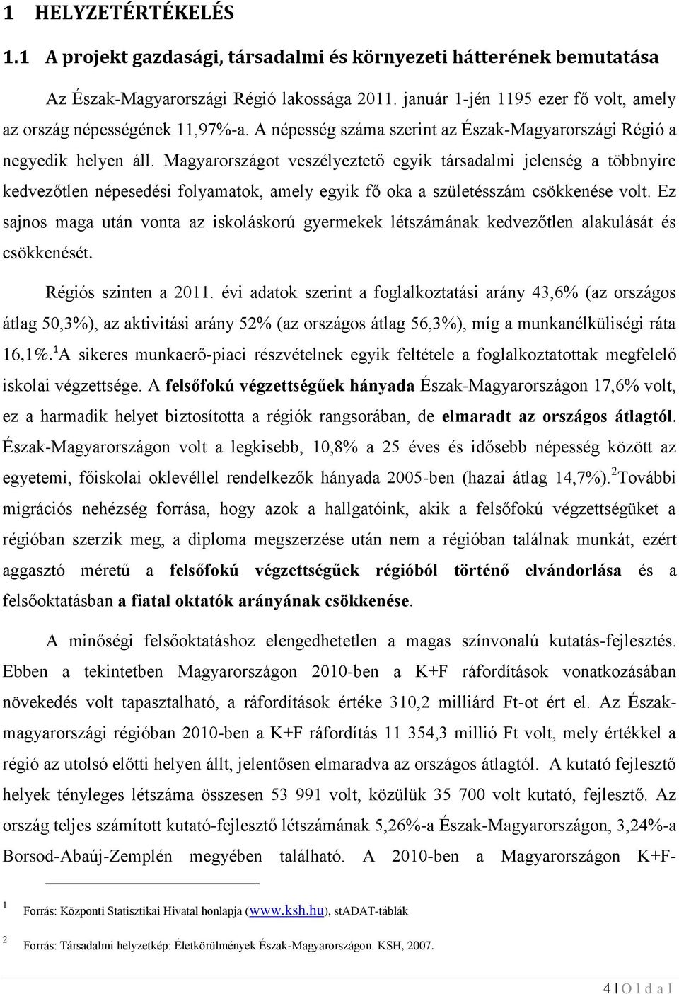 Magyarországot veszélyeztető egyik társadalmi jelenség a többnyire kedvezőtlen népesedési folyamatok, amely egyik fő oka a születésszám csökkenése volt.