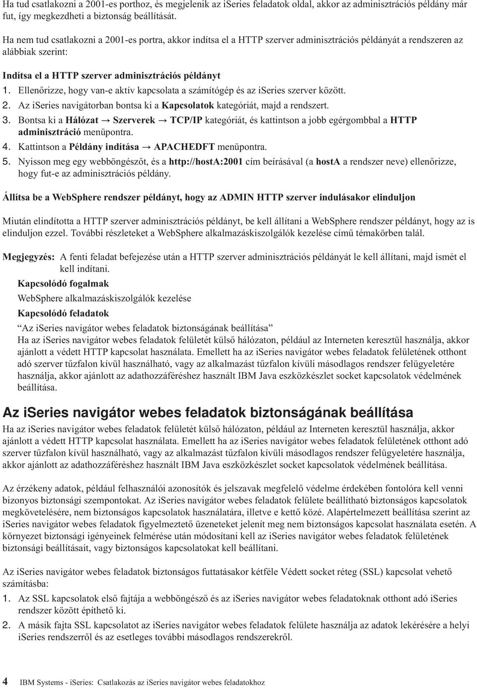 Ellenőrizze, hogy van-e aktív kapcsolata a számítógép és az iseries szerver között. 2. Az iseries navigátorban bontsa ki a Kapcsolatok kategóriát, majd a rendszert. 3.