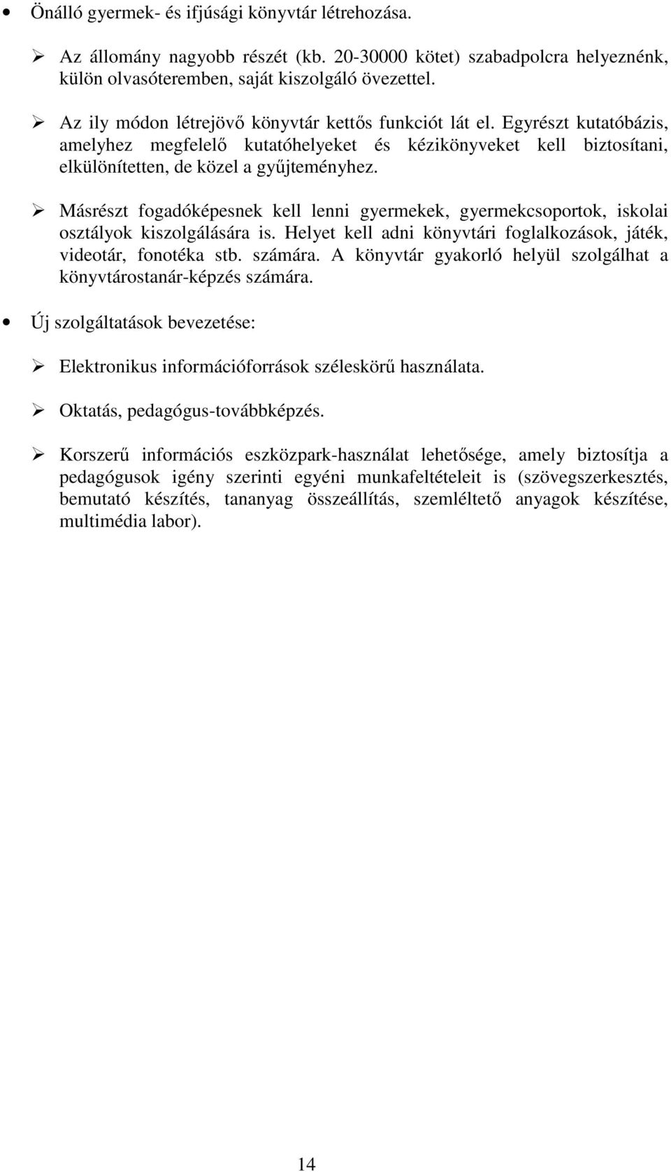 Másrészt fogadóképesnek kell lenni gyermekek, gyermekcsoportok, iskolai osztályok kiszolgálására is. Helyet kell adni könyvtári foglalkozások, játék, videotár, fonotéka stb. számára.