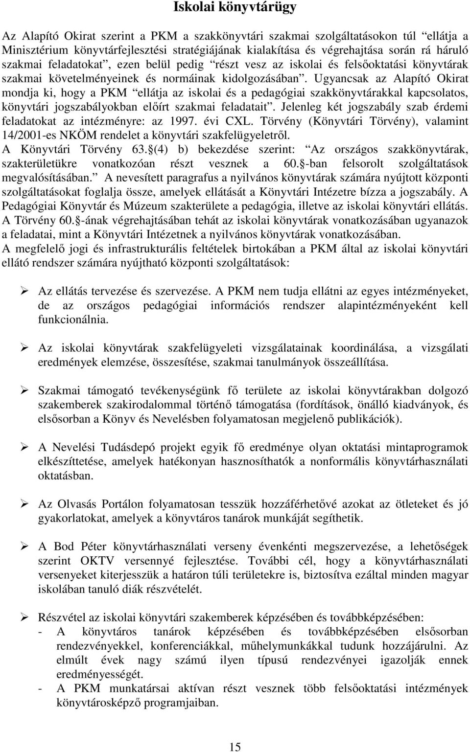 Ugyancsak az Alapító Okirat mondja ki, hogy a PKM ellátja az iskolai és a pedagógiai szakkönyvtárakkal kapcsolatos, könyvtári jogszabályokban előírt szakmai feladatait.