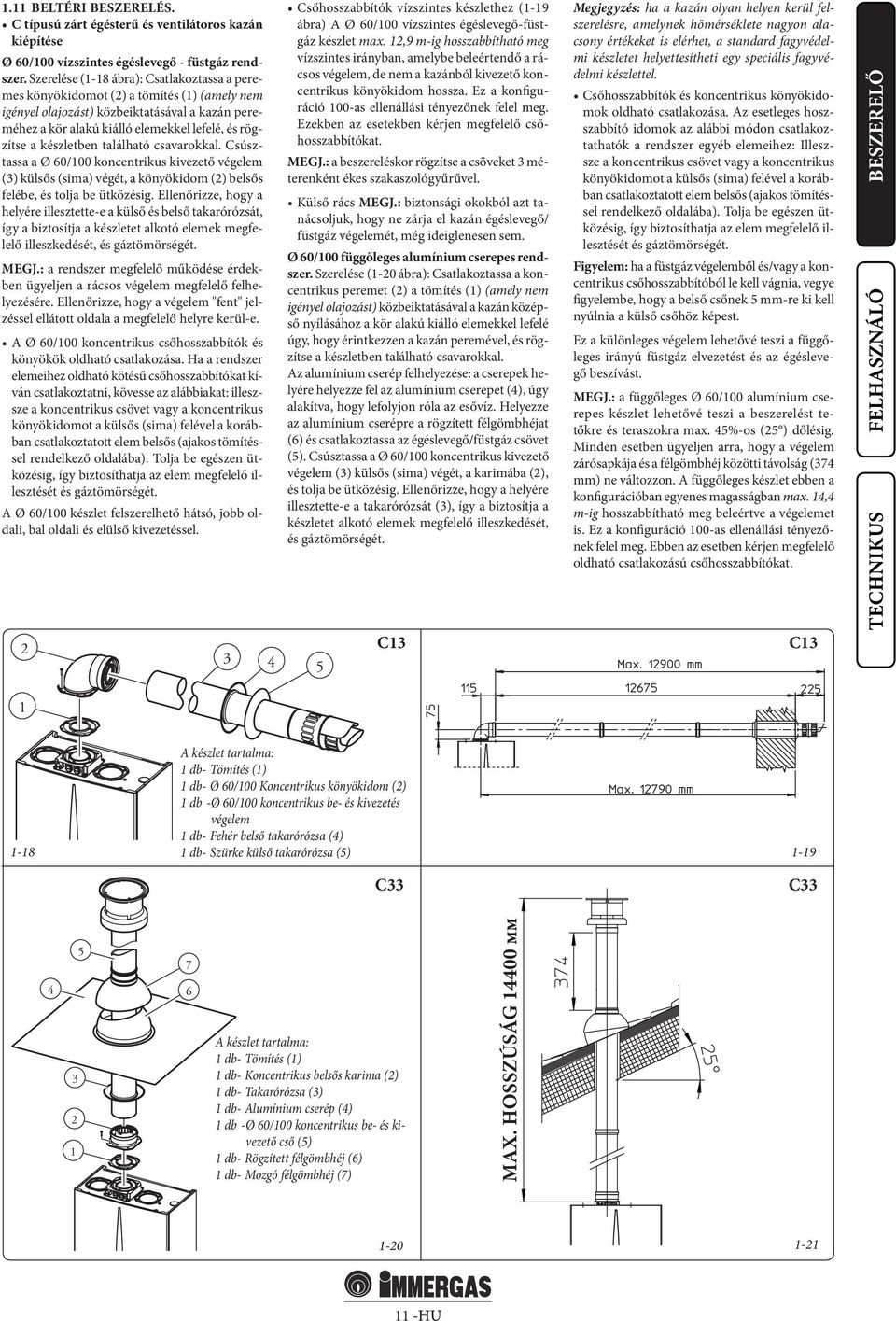 készletben található csavarokkal. Csúsztassa a Ø 60/100 koncentrikus kivezető végelem (3) külsős (sima) végét, a könyökidom (2) belsős felébe, és tolja be ütközésig.