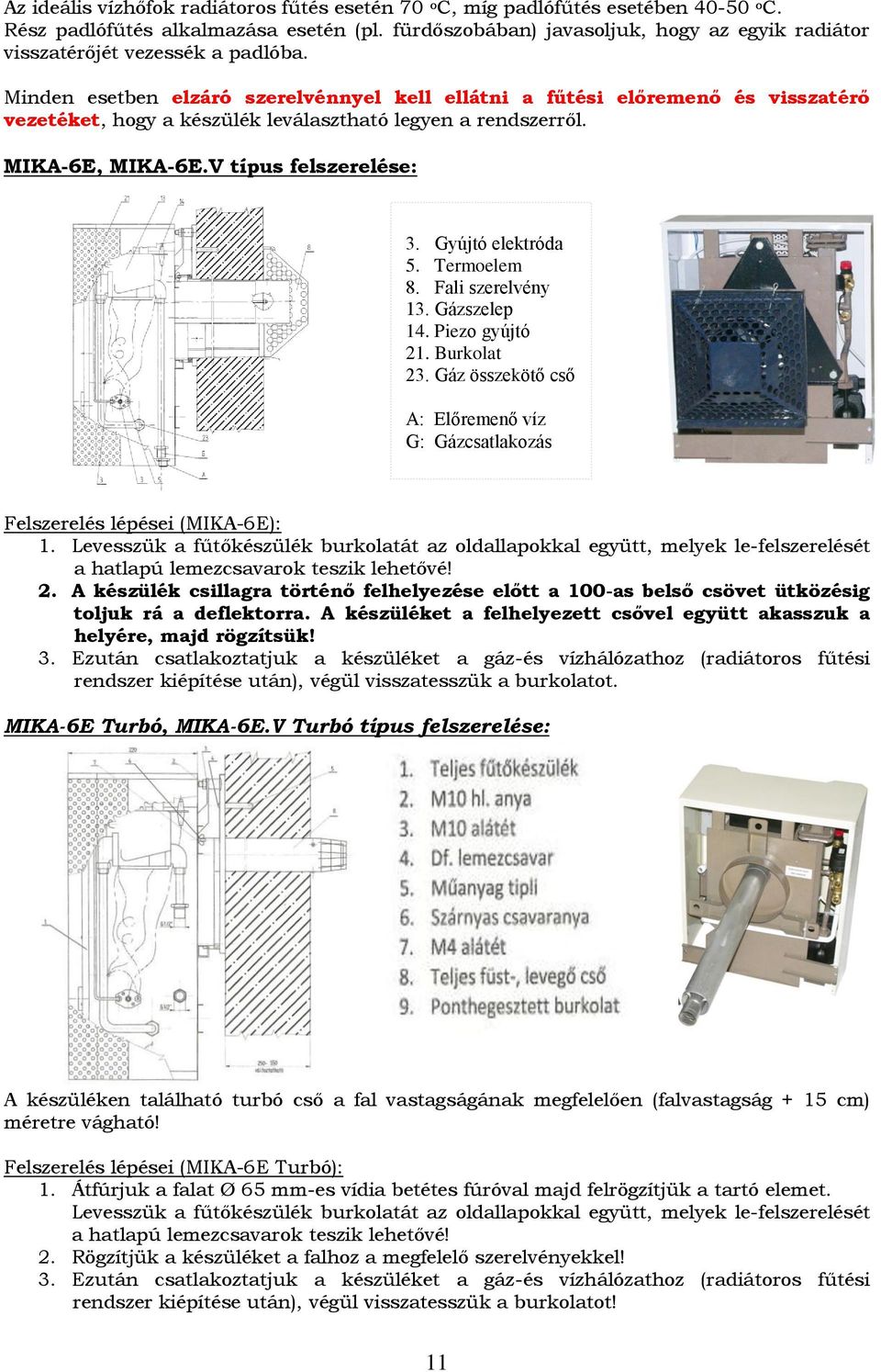 Minden esetben elzáró szerelvénnyel kell ellátni a fűtési előremenő és visszatérő vezetéket, hogy a készülék leválasztható legyen a rendszerről. MIKA-6E, MIKA-6E.V típus felszerelése: 3.