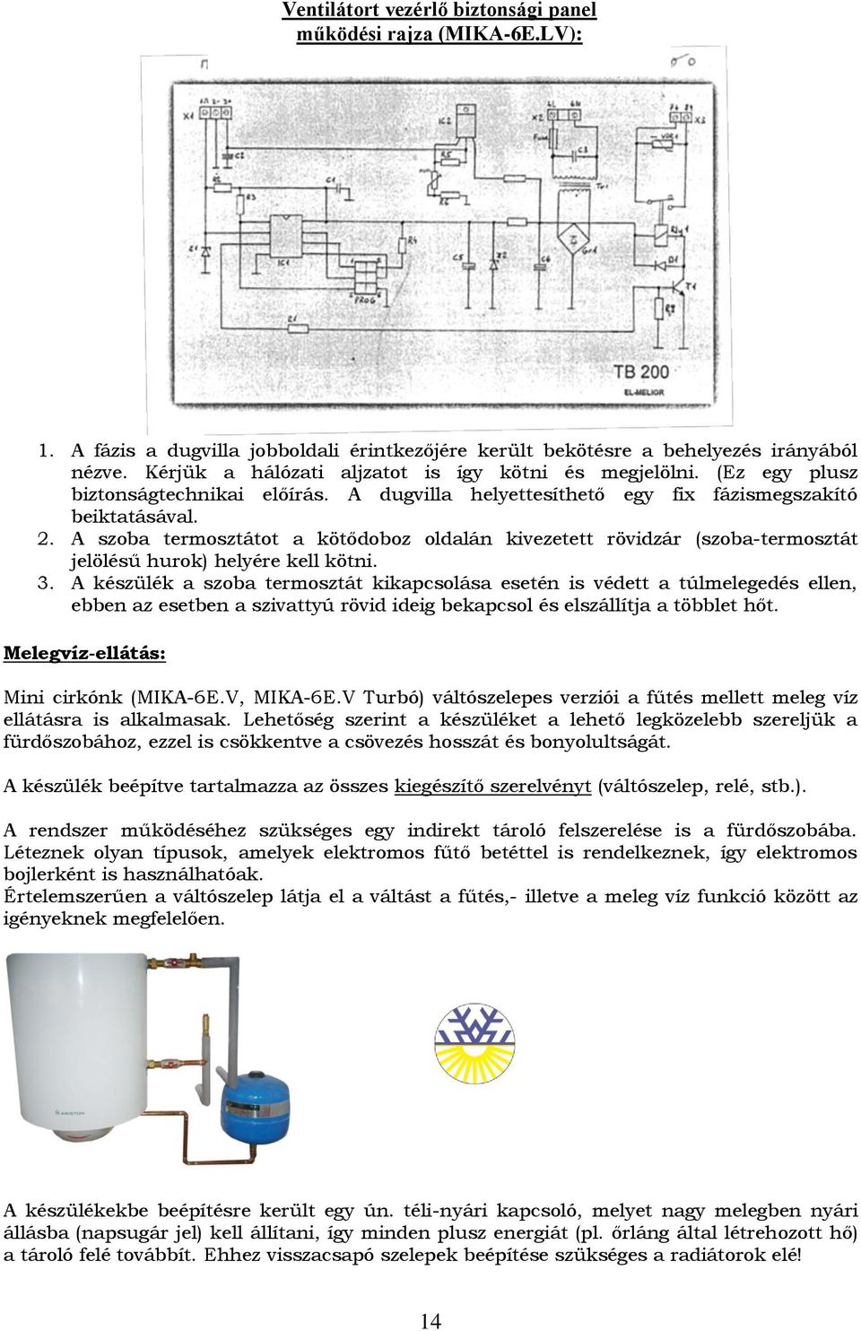 A szoba termosztátot a kötődoboz oldalán kivezetett rövidzár (szoba-termosztát jelölésű hurok) helyére kell kötni. 3.