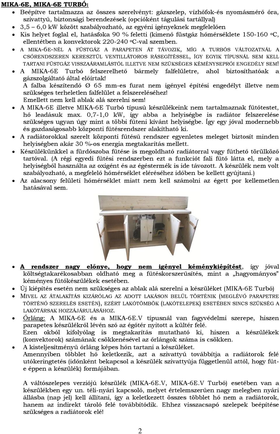 A MIKA-6E-NÉL A FÜSTGÁZ A PARAPETEN ÁT TÁVOZIK, MÍG A TURBÓS VÁLTOZATNÁL A CSŐRENDSZEREN KERESZTÜL VENTILLÁTOROS RÁSEGÍTÉSSEL, ÍGY EGYIK TÍPUSNÁL SEM KELL TARTANI FÜSTGÁZ VISSZAÁRAMLÁSTÓL ILLETVE NEM