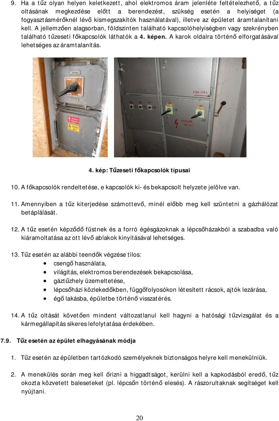 képen. A karok oldalra történ elforgatásával lehetséges az áramtalanítás. 4. kép: T zeseti f kapcsolók típusai 10. A f kapcsolók rendeltetése, e kapcsolók ki- és bekapcsolt helyzete jelölve van. 11.