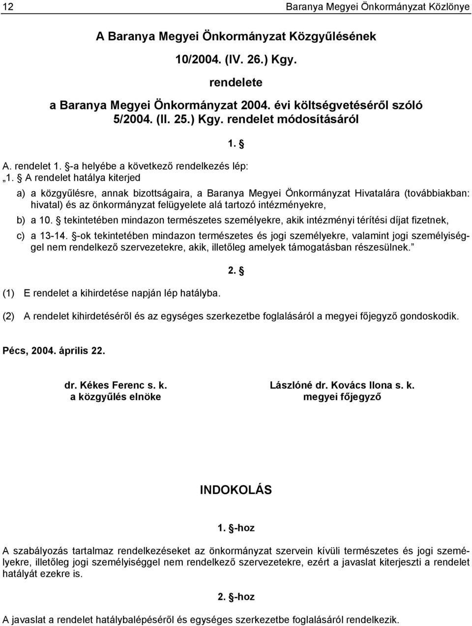 A rendelet hatálya kiterjed a) a közgyűlésre, annak bizottságaira, a Baranya Megyei Önkormányzat Hivatalára (továbbiakban: hivatal) és az önkormányzat felügyelete alá tartozó intézményekre, b) a 10.
