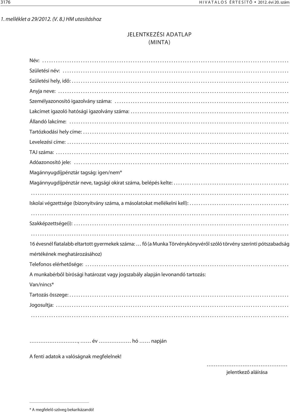 .. Magánnyugdíjpénztár tagság: igen/nem* Magánnyugdíjpénztár neve, tagsági okirat száma, belépés kelte:...... Iskolai végzettsége (bizonyítvány száma, a másolatokat mellékelni kell):.