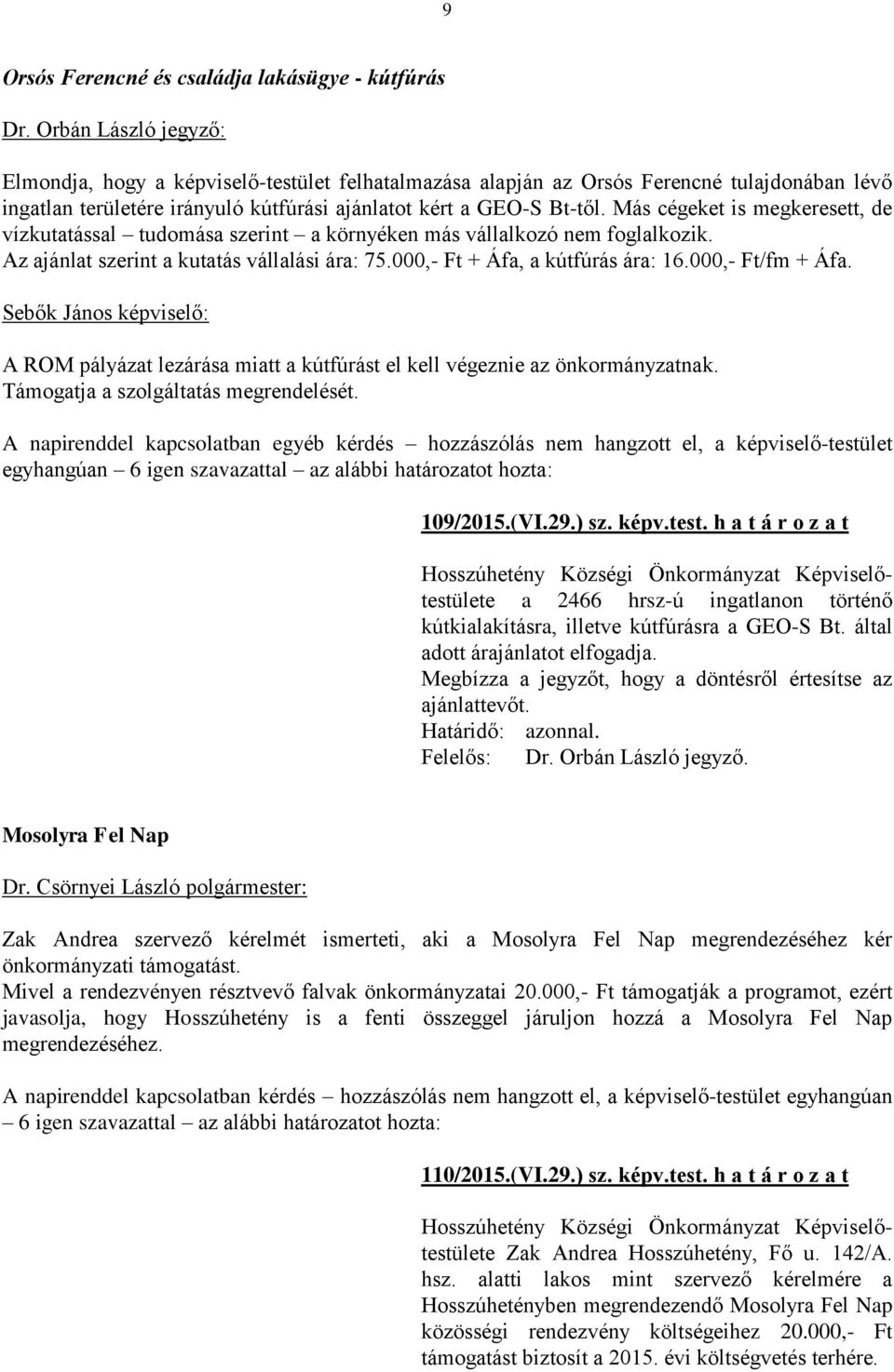 Más cégeket is megkeresett, de vízkutatással tudomása szerint a környéken más vállalkozó nem foglalkozik. Az ajánlat szerint a kutatás vállalási ára: 75.000,- Ft + Áfa, a kútfúrás ára: 16.